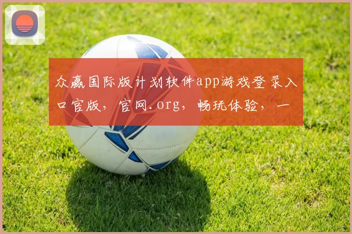 众赢国际版计划软件app游戏登录入口官版，官网.org，畅玩体验，一触即达，三重福利，等你来战