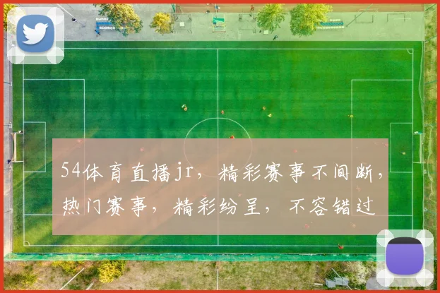 54体育直播jr，精彩赛事不间断，热门赛事，精彩纷呈，不容错过