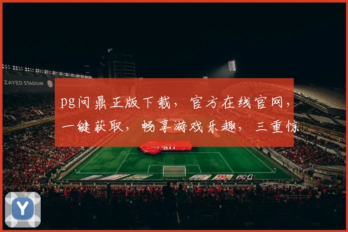pg问鼎正版下载，官方在线官网，一键获取，畅享游戏乐趣，三重惊喜等你来