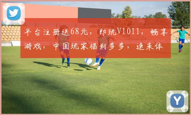 平台注册送68元，即玩V1011，畅享游戏，中国玩家福利多多，速来体验