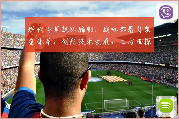 现代海军舰队编制，战略部署与装备体系，创新技术发展，三方面探讨，深度解析。