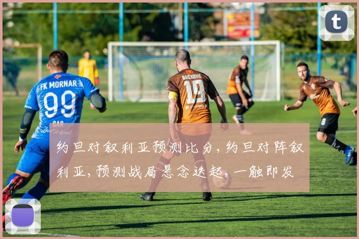 约旦对叙利亚预测比分,约旦对阵叙利亚,预测战局悬念迭起,一触即发