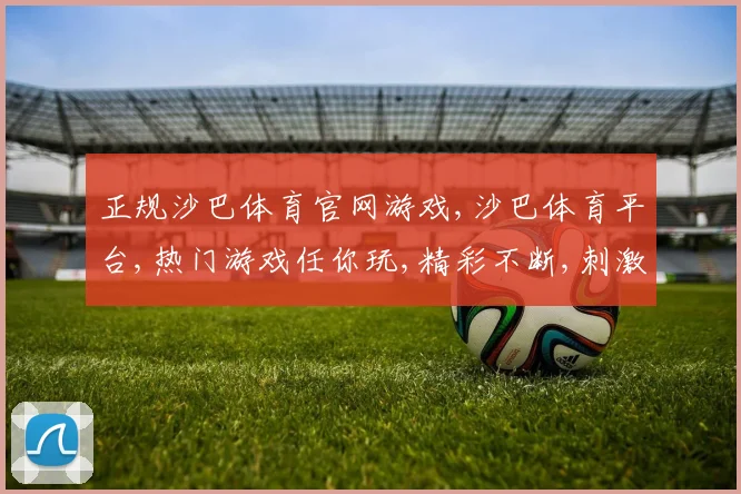 正规沙巴体育官网游戏,沙巴体育平台,热门游戏任你玩,精彩不断,刺激来袭