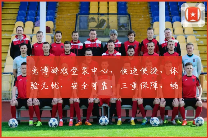 竞博游戏登录中心，快速便捷，体验无忧，安全可靠，三重保障，畅享娱乐