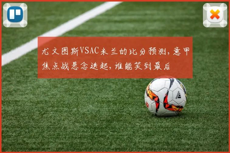 尤文图斯VSAC米兰的比分预测,意甲焦点战悬念迭起,谁能笑到最后