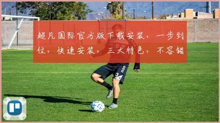 超凡国际官方版下载安装，一步到位，快速安装，三大特色，不容错过，体验非凡