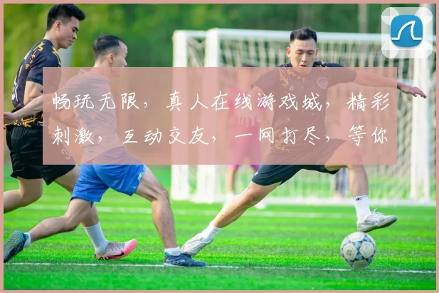 畅玩无限，真人在线游戏城，精彩刺激，互动交友，一网打尽，等你来战，3大特色，不容错过，尽在