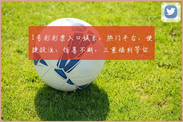 1号彩彩票入口娱乐，热门平台，便捷投注，惊喜不断，三重福利等你来