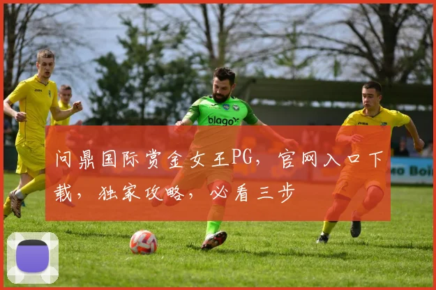问鼎国际赏金女王PG，官网入口下载，独家攻略，必看三步